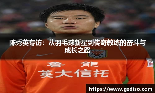 陈秀英专访：从羽毛球新星到传奇教练的奋斗与成长之路