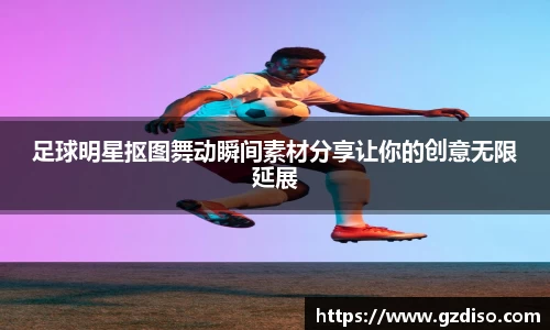 足球明星抠图舞动瞬间素材分享让你的创意无限延展