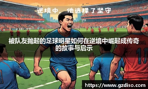 被队友抛起的足球明星如何在逆境中崛起成传奇的故事与启示