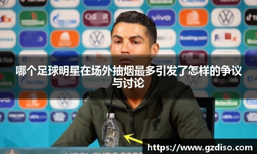 哪个足球明星在场外抽烟最多引发了怎样的争议与讨论